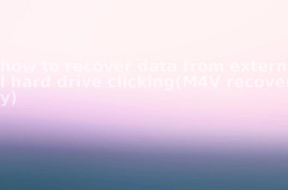 how to recover data from external hard drive clicking(M4V recovery)1