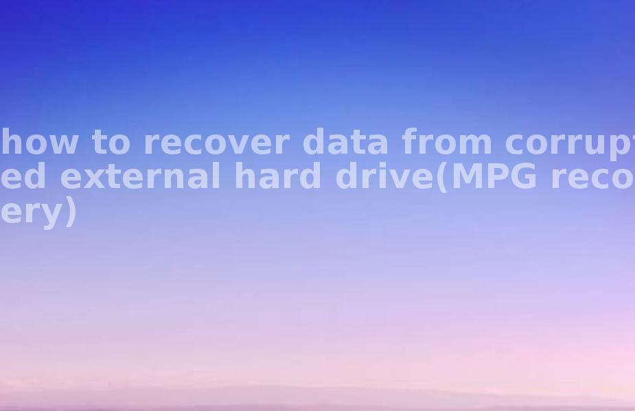 how to recover data from corrupted external hard drive(MPG recovery)1