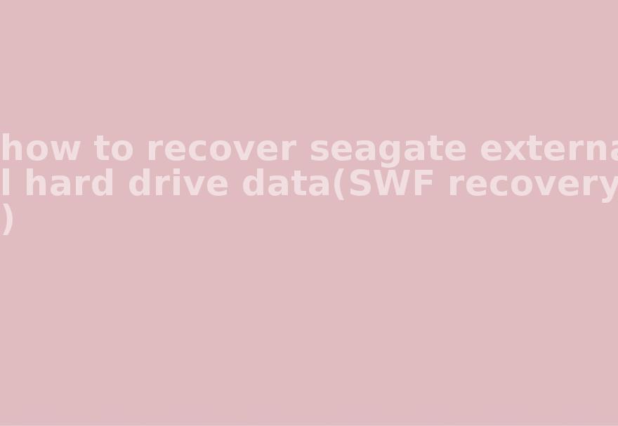 how to recover seagate external hard drive data(SWF recovery)2